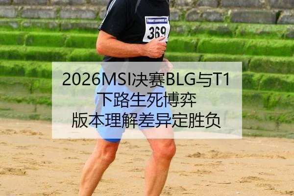 2026MSI决赛BLG与T1下路生死博弈 版本理解差异定胜负